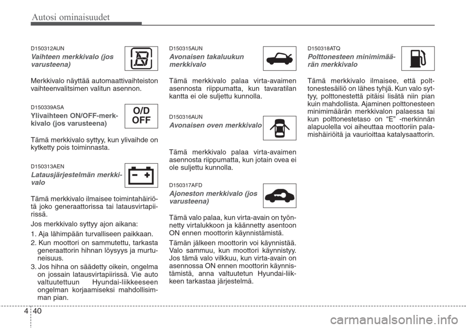 Hyundai H-1 2008 Omistajan Käsikirja (in Finnish) Autosi ominaisuudet
40 4
D150312AUN
Vaihteen merkkivalo (jos
varusteena)
Merkkivalo näyttää automaattivaihteiston
vaihteenvalitsimen valitun asennon.
D150339ASA
Ylivaihteen ON/OFF-merk-
kivalo (jos Hyundai H-1 2008 Omistajan Käsikirja (in Finnish) Autosi ominaisuudet
40 4
D150312AUN
Vaihteen merkkivalo (jos
varusteena)
Merkkivalo näyttää automaattivaihteiston
vaihteenvalitsimen valitun asennon.
D150339ASA
Ylivaihteen ON/OFF-merk-
kivalo (jos