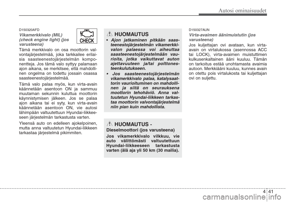 Hyundai H-1 2008  Omistajan Käsikirja (in Finnish) 441
Autosi ominaisuudet
D150320AFD
Vikamerkkivalo (MIL)
(check engine light) (jos
varusteena)
Tämä merkkivalo on osa moottorin val-
vontajärjestelmää, joka tarkkailee erilai-
sia saasteenestojär