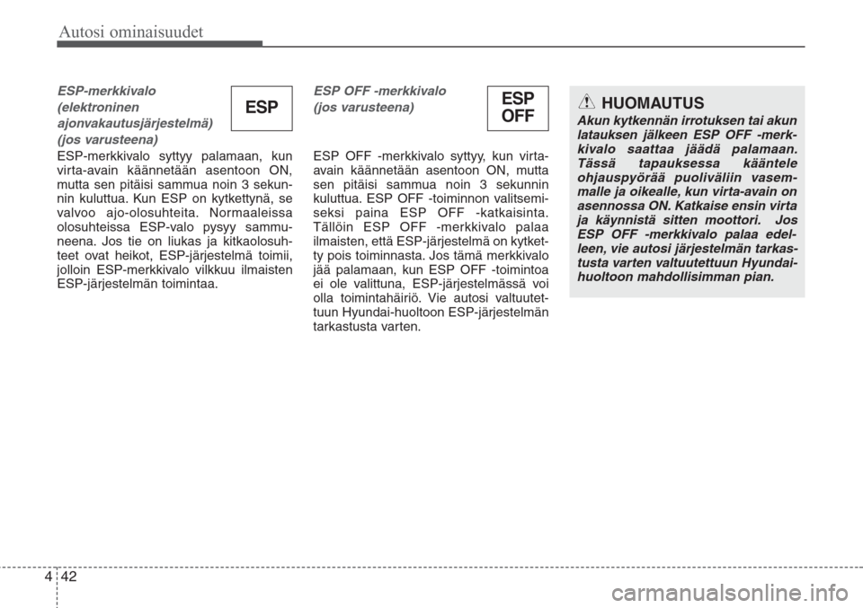 Hyundai H-1 2008  Omistajan Käsikirja (in Finnish) Autosi ominaisuudet
42 4
ESP-merkkivalo 
(elektroninen 
ajonvakautusjärjestelmä)
(jos varusteena)
ESP-merkkivalo syttyy palamaan, kun
virta-avain käännetään asentoon ON,
mutta sen pitäisi sammu