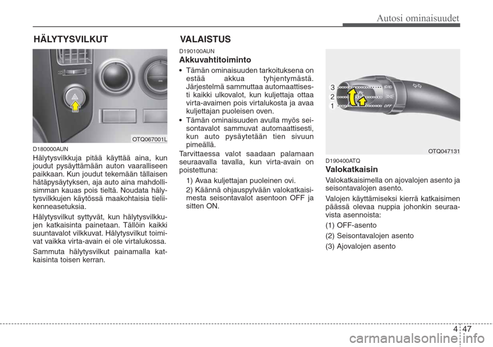 Hyundai H-1 2008 Omistajan Käsikirja (in Finnish) 447
Autosi ominaisuudet
HÄLYTYSVILKUT
D180000AUN
Hälytysvilkkuja pitää käyttää aina, kun
joudut pysäyttämään auton vaaralliseen
paikkaan. Kun joudut tekemään tällaisen
hätäpysäytyksen Hyundai H-1 2008 Omistajan Käsikirja (in Finnish) 447
Autosi ominaisuudet
HÄLYTYSVILKUT
D180000AUN
Hälytysvilkkuja pitää käyttää aina, kun
joudut pysäyttämään auton vaaralliseen
paikkaan. Kun joudut tekemään tällaisen
hätäpysäytyksen