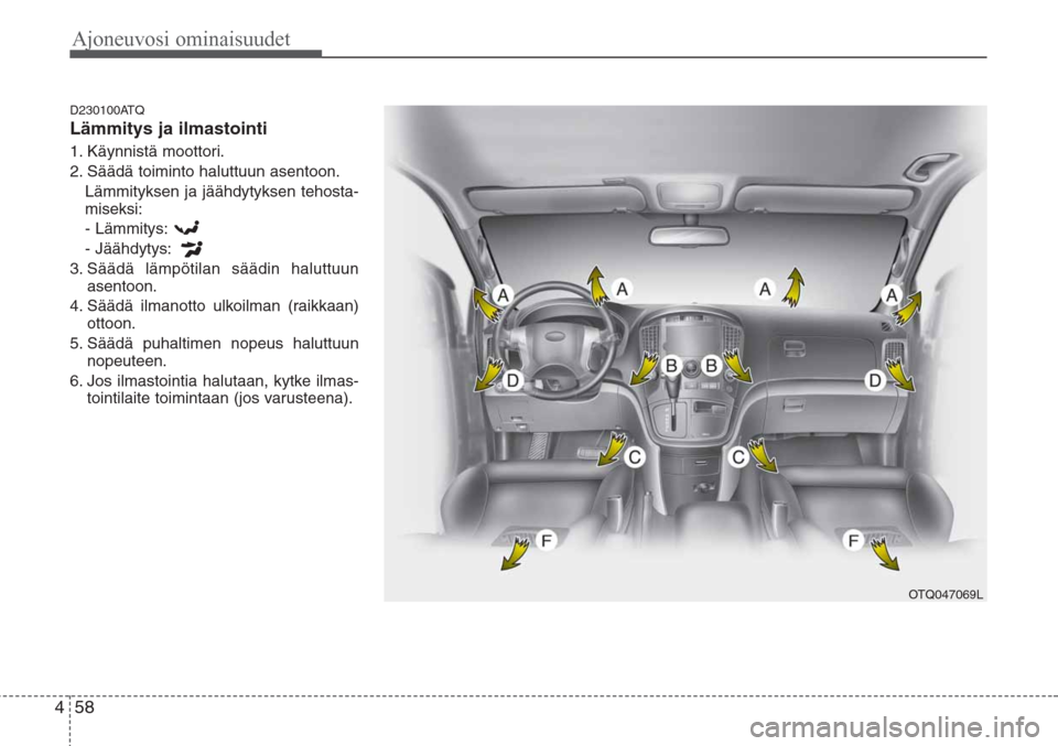 Hyundai H-1 2008 Omistajan Käsikirja (in Finnish) Ajoneuvosi ominaisuudet
58 4
D230100ATQ
Lämmitys ja ilmastointi
1. Käynnistä moottori.
2. Säädä toiminto haluttuun asentoon.
Lämmityksen ja jäähdytyksen tehosta-
miseksi:
- Lämmitys:
- Jää Hyundai H-1 2008 Omistajan Käsikirja (in Finnish) Ajoneuvosi ominaisuudet
58 4
D230100ATQ
Lämmitys ja ilmastointi
1. Käynnistä moottori.
2. Säädä toiminto haluttuun asentoon.
Lämmityksen ja jäähdytyksen tehosta-
miseksi:
- Lämmitys:
- Jää