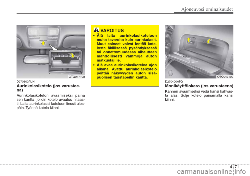 Hyundai H-1 2008 Omistajan Käsikirja (in Finnish) 471
Ajoneuvosi ominaisuudet
D270300AUN
Aurinkolasikotelo (jos varustee-
na)
Aurinkolasikotelon avaamiseksi paina
sen kantta, jolloin kotelo avautuu hitaas-
ti. Laita aurinkolasisi koteloon linssit ulo Hyundai H-1 2008 Omistajan Käsikirja (in Finnish) 471
Ajoneuvosi ominaisuudet
D270300AUN
Aurinkolasikotelo (jos varustee-
na)
Aurinkolasikotelon avaamiseksi paina
sen kantta, jolloin kotelo avautuu hitaas-
ti. Laita aurinkolasisi koteloon linssit ulo