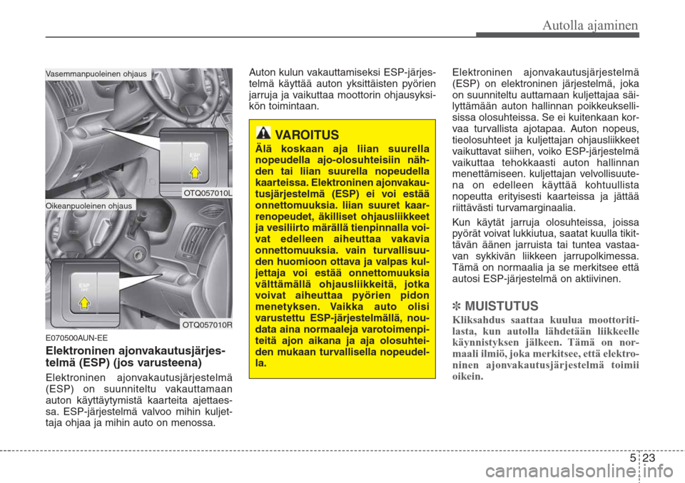 Hyundai H-1 2008  Omistajan Käsikirja (in Finnish) 523
Autolla ajaminen
E070500AUN-EE
Elektroninen ajonvakautusjärjes-
telmä (ESP) (jos varusteena)
Elektroninen ajonvakautusjärjestelmä
(ESP) on suunniteltu vakauttamaan
auton käyttäytymistä kaar