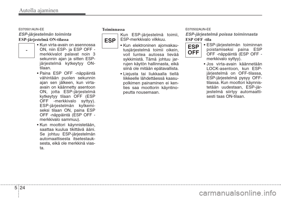Hyundai H-1 2008  Omistajan Käsikirja (in Finnish) Autolla ajaminen
24 5
E070501AUN-EE
ESP-järjestelmän toiminta
ESP-järjestelmä ON-tilassa
• Kun virta-avain on asennossa
ON, niin ESP- ja ESP OFF -
merkkivalot palavat noin 3
sekunnin ajan ja sit