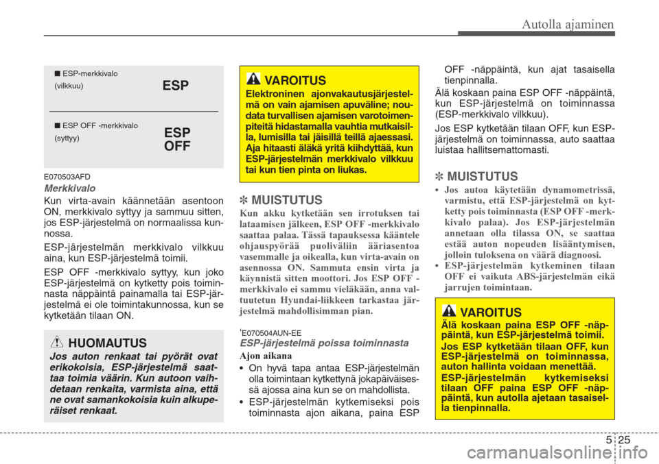 Hyundai H-1 2008  Omistajan Käsikirja (in Finnish) 525
Autolla ajaminen
E070503AFD
Merkkivalo
Kun virta-avain käännetään asentoon
ON, merkkivalo syttyy ja sammuu sitten,
jos ESP-järjestelmä on normaalissa kun-
nossa.
ESP-järjestelmän merkkival