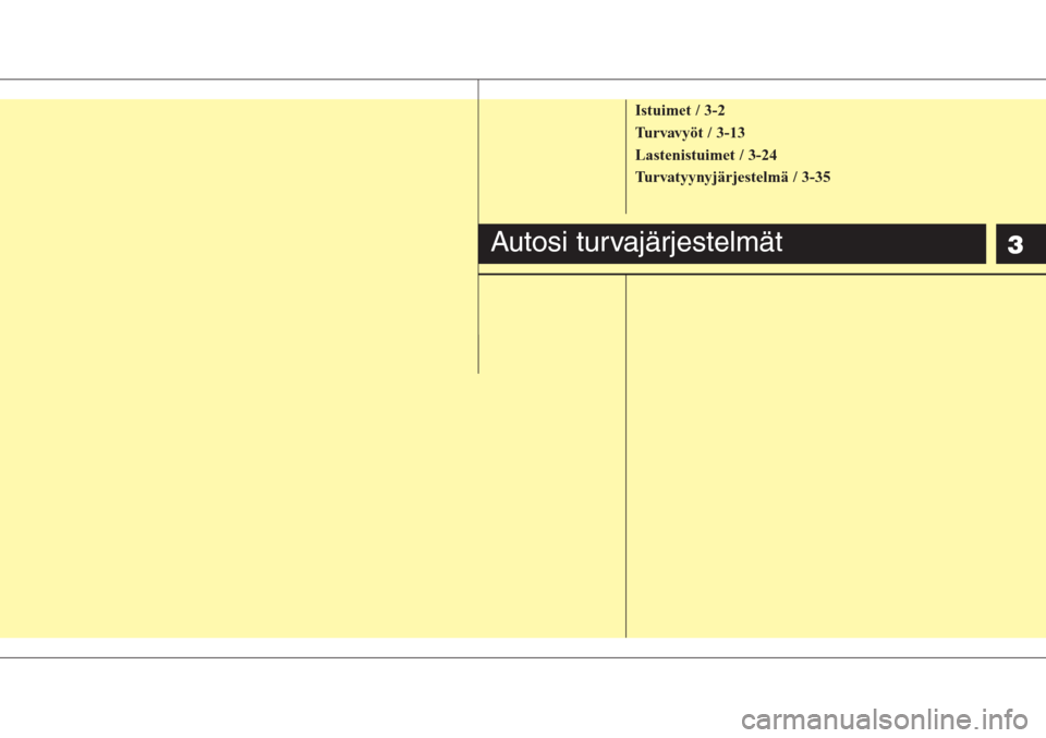 Hyundai H-1 2008 Omistajan Käsikirja (in Finnish) 3
Istuimet / 3-2
Turvavyöt / 3-13
Lastenistuimet / 3-24
Turvatyynyjärjestelmä / 3-35
Autosi turvajärjestelmät Hyundai H-1 2008 Omistajan Käsikirja (in Finnish) 3
Istuimet / 3-2
Turvavyöt / 3-13
Lastenistuimet / 3-24
Turvatyynyjärjestelmä / 3-35
Autosi turvajärjestelmät