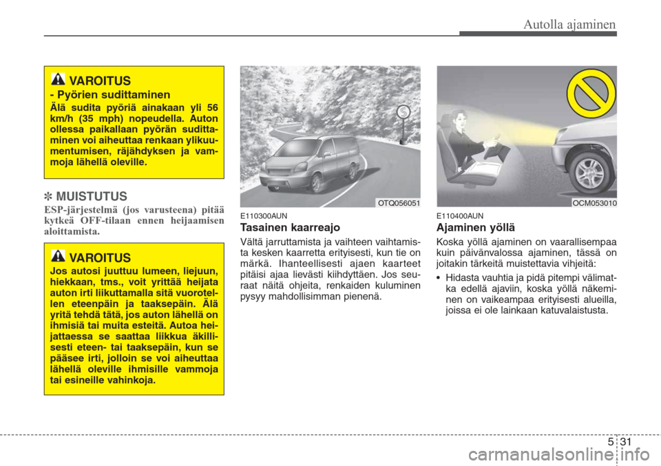Hyundai H-1 2008  Omistajan Käsikirja (in Finnish) 531
Autolla ajaminen
✽MUISTUTUS
ESP-järjestelmä (jos varusteena) pitää
kytkeä OFF-tilaan ennen heijaamisen
aloittamista.E110300AUN
Tasainen kaarreajo
Vältä jarruttamista ja vaihteen vaihtamis