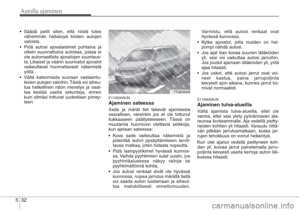 Hyundai H-1 2008  Omistajan Käsikirja (in Finnish) Autolla ajaminen
32 5
• Säädä peilit siten, että niistä tulee
vähemmän häikäisyä toisten autojen
valoista.
• Pidä autosi ajovalaisimet puhtaina ja
oikein suunnattuina autoissa, joissa e