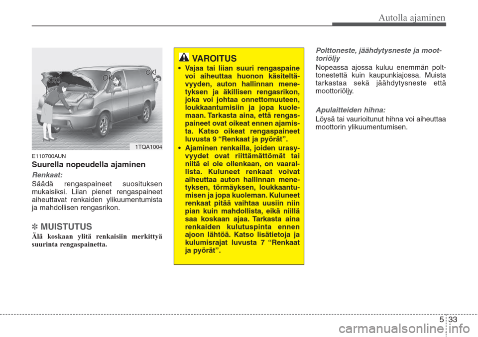 Hyundai H-1 2008 Omistajan Käsikirja (in Finnish) 533
Autolla ajaminen
E110700AUN
Suurella nopeudella ajaminen
Renkaat:
Säädä rengaspaineet suosituksen
mukaisiksi. Liian pienet rengaspaineet
aiheuttavat renkaiden ylikuumentumista
ja mahdollisen re Hyundai H-1 2008 Omistajan Käsikirja (in Finnish) 533
Autolla ajaminen
E110700AUN
Suurella nopeudella ajaminen
Renkaat:
Säädä rengaspaineet suosituksen
mukaisiksi. Liian pienet rengaspaineet
aiheuttavat renkaiden ylikuumentumista
ja mahdollisen re