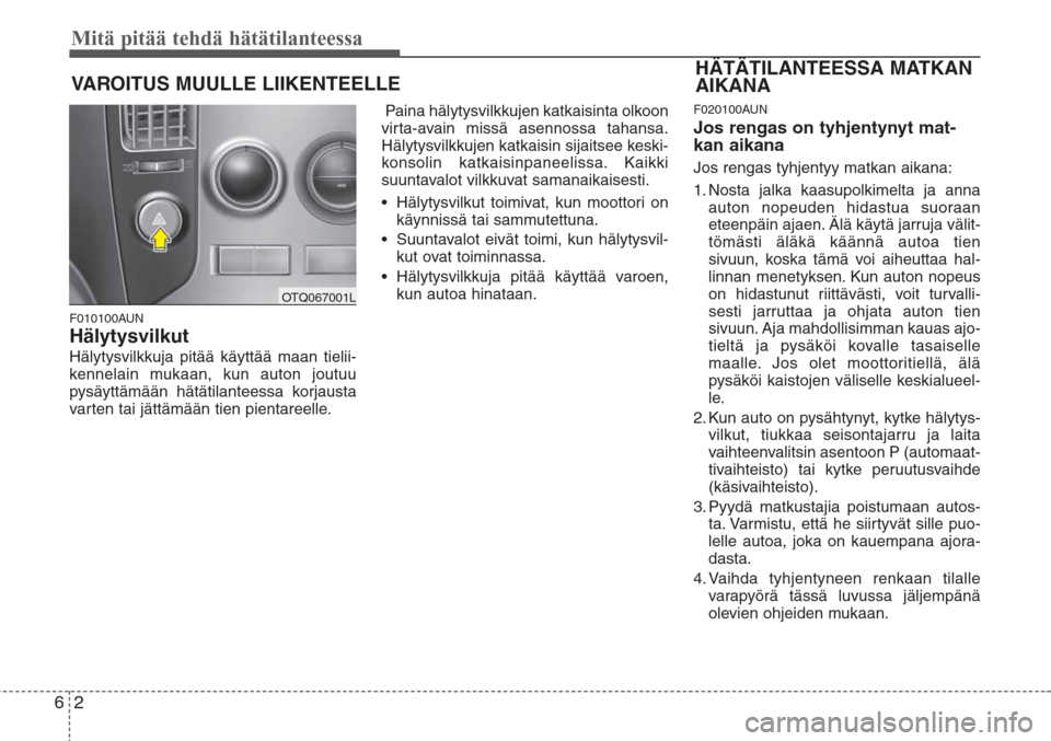 Hyundai H-1 2008 Omistajan Käsikirja (in Finnish) Mitä pitää tehdä hätätilanteessa
2 6
VAROITUS MUULLE LIIKENTEELLE
F010100AUN
Hälytysvilkut
Hälytysvilkkuja pitää käyttää maan tielii-
kennelain mukaan, kun auton joutuu
pysäyttämään Hyundai H-1 2008 Omistajan Käsikirja (in Finnish) Mitä pitää tehdä hätätilanteessa
2 6
VAROITUS MUULLE LIIKENTEELLE
F010100AUN
Hälytysvilkut
Hälytysvilkkuja pitää käyttää maan tielii-
kennelain mukaan, kun auton joutuu
pysäyttämään
