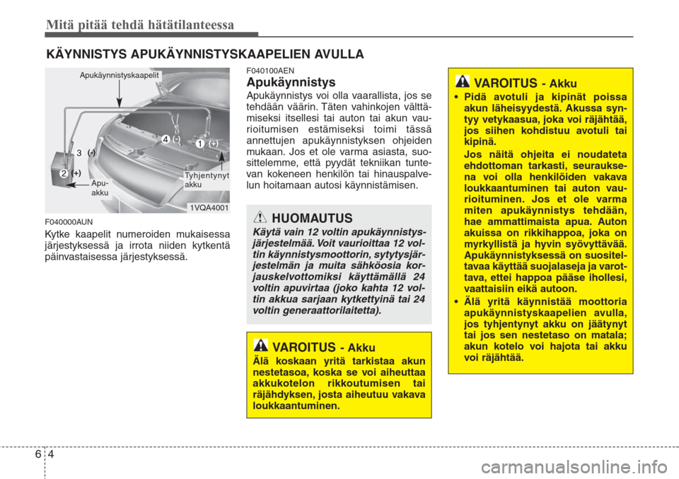 Hyundai H-1 2008 Omistajan Käsikirja (in Finnish) Mitä pitää tehdä hätätilanteessa
4 6
KÄYNNISTYS APUKÄYNNISTYSKAAPELIEN AVULLA
F040000AUN
Kytke kaapelit numeroiden mukaisessa
järjestyksessä ja irrota niiden kytkentä
päinvastaisessa järj Hyundai H-1 2008 Omistajan Käsikirja (in Finnish) Mitä pitää tehdä hätätilanteessa
4 6
KÄYNNISTYS APUKÄYNNISTYSKAAPELIEN AVULLA
F040000AUN
Kytke kaapelit numeroiden mukaisessa
järjestyksessä ja irrota niiden kytkentä
päinvastaisessa järj