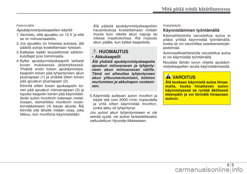 Hyundai H-1 2008 Omistajan Käsikirja (in Finnish) 65
Mitä pitää tehdä hätätilanteessa
F040101AEN
Apukäynnistyskaapelien käyttö
1. Varmistu, että apuakku on 12 V ja että
se on miinusmaatettu.
2. Jos apuakku on toisessa autossa, älä
pääs Hyundai H-1 2008 Omistajan Käsikirja (in Finnish) 65
Mitä pitää tehdä hätätilanteessa
F040101AEN
Apukäynnistyskaapelien käyttö
1. Varmistu, että apuakku on 12 V ja että
se on miinusmaatettu.
2. Jos apuakku on toisessa autossa, älä
pääs