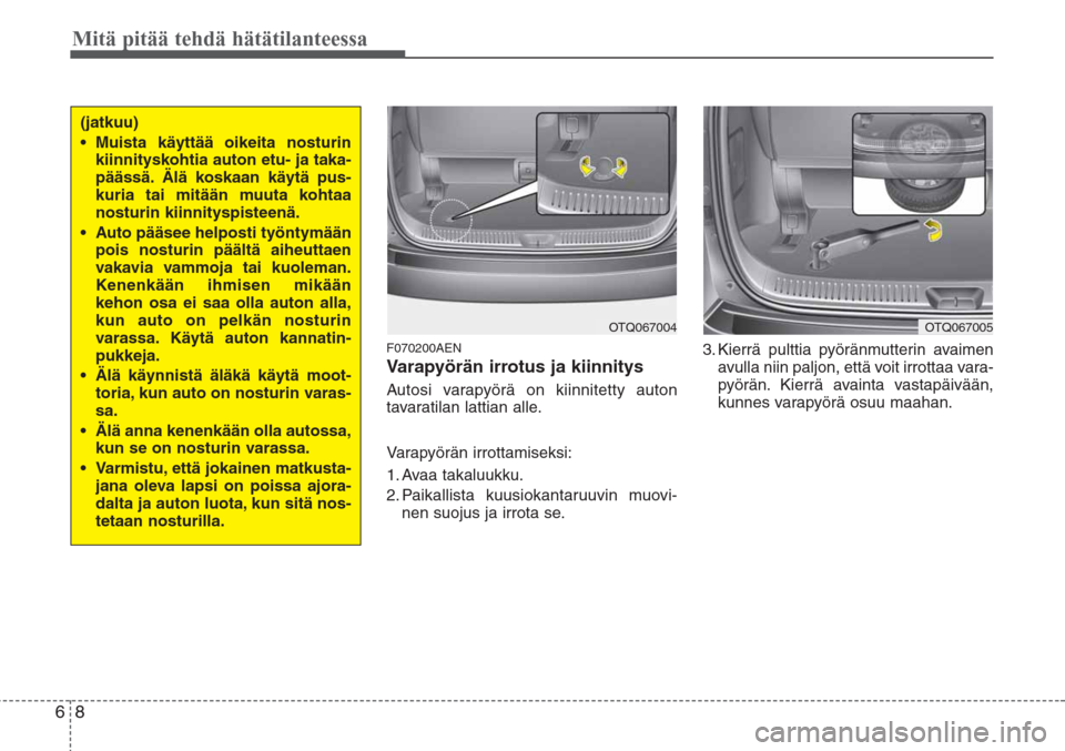 Hyundai H-1 2008 Omistajan Käsikirja (in Finnish) Mitä pitää tehdä hätätilanteessa
8 6
F070200AEN
Varapyörän irrotus ja kiinnitys
Autosi varapyörä on kiinnitetty auton
tavaratilan lattian alle.
Varapyörän irrottamiseksi:
1. Avaa takaluukk Hyundai H-1 2008 Omistajan Käsikirja (in Finnish) Mitä pitää tehdä hätätilanteessa
8 6
F070200AEN
Varapyörän irrotus ja kiinnitys
Autosi varapyörä on kiinnitetty auton
tavaratilan lattian alle.
Varapyörän irrottamiseksi:
1. Avaa takaluukk