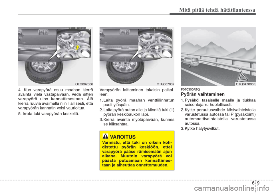 Hyundai H-1 2008 Omistajan Käsikirja (in Finnish) 69
Mitä pitää tehdä hätätilanteessa
4. Kun varapyörä osuu maahan kierrä
avainta vielä vastapäivään. Vedä sitten
varapyörä ulos kannattimestaan. Älä
kierrä ruuvia avaimella niin liia Hyundai H-1 2008 Omistajan Käsikirja (in Finnish) 69
Mitä pitää tehdä hätätilanteessa
4. Kun varapyörä osuu maahan kierrä
avainta vielä vastapäivään. Vedä sitten
varapyörä ulos kannattimestaan. Älä
kierrä ruuvia avaimella niin liia
