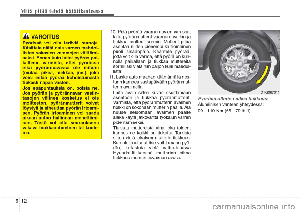 Hyundai H-1 2008 Omistajan Käsikirja (in Finnish) Mitä pitää tehdä hätätilanteessa
12 6
10. Pidä pyörää vaarnaruuvien varassa,
laita pyöränmutterit vaarnaruuveihin ja
tiukkaa mutterit sormin. Mutterit pitää
asentaa niiden pienempi karti Hyundai H-1 2008 Omistajan Käsikirja (in Finnish) Mitä pitää tehdä hätätilanteessa
12 6
10. Pidä pyörää vaarnaruuvien varassa,
laita pyöränmutterit vaarnaruuveihin ja
tiukkaa mutterit sormin. Mutterit pitää
asentaa niiden pienempi karti