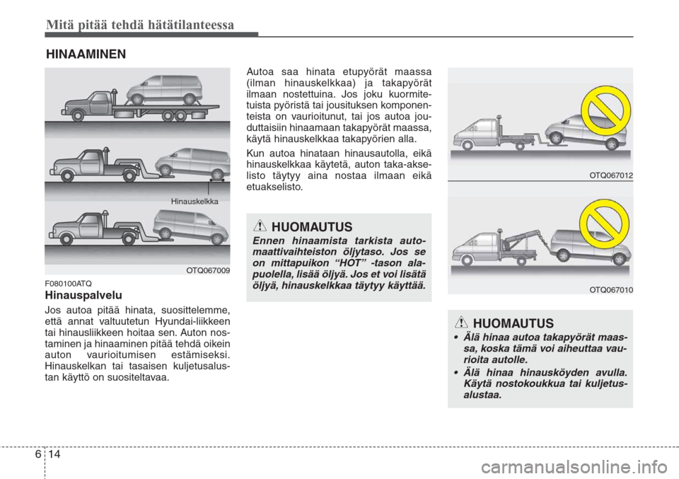 Hyundai H-1 2008 Omistajan Käsikirja (in Finnish) Mitä pitää tehdä hätätilanteessa
14 6
HINAAMINEN
F080100ATQ
Hinauspalvelu
Jos autoa pitää hinata, suosittelemme,
että annat valtuutetun Hyundai-liikkeen
tai hinausliikkeen hoitaa sen. Auton Hyundai H-1 2008 Omistajan Käsikirja (in Finnish) Mitä pitää tehdä hätätilanteessa
14 6
HINAAMINEN
F080100ATQ
Hinauspalvelu
Jos autoa pitää hinata, suosittelemme,
että annat valtuutetun Hyundai-liikkeen
tai hinausliikkeen hoitaa sen. Auton