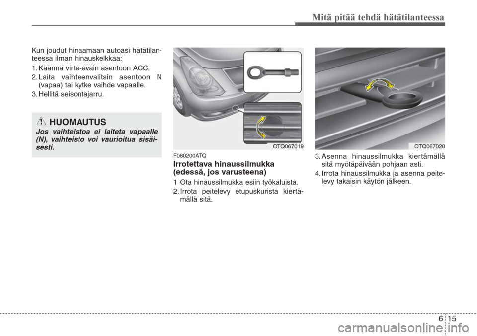 Hyundai H-1 2008 Omistajan Käsikirja (in Finnish) 615
Mitä pitää tehdä hätätilanteessa
Kun joudut hinaamaan autoasi hätätilan-
teessa ilman hinauskelkkaa:
1. Käännä virta-avain asentoon ACC.
2. Laita vaihteenvalitsin asentoon N
(vapaa) tai Hyundai H-1 2008 Omistajan Käsikirja (in Finnish) 615
Mitä pitää tehdä hätätilanteessa
Kun joudut hinaamaan autoasi hätätilan-
teessa ilman hinauskelkkaa:
1. Käännä virta-avain asentoon ACC.
2. Laita vaihteenvalitsin asentoon N
(vapaa) tai