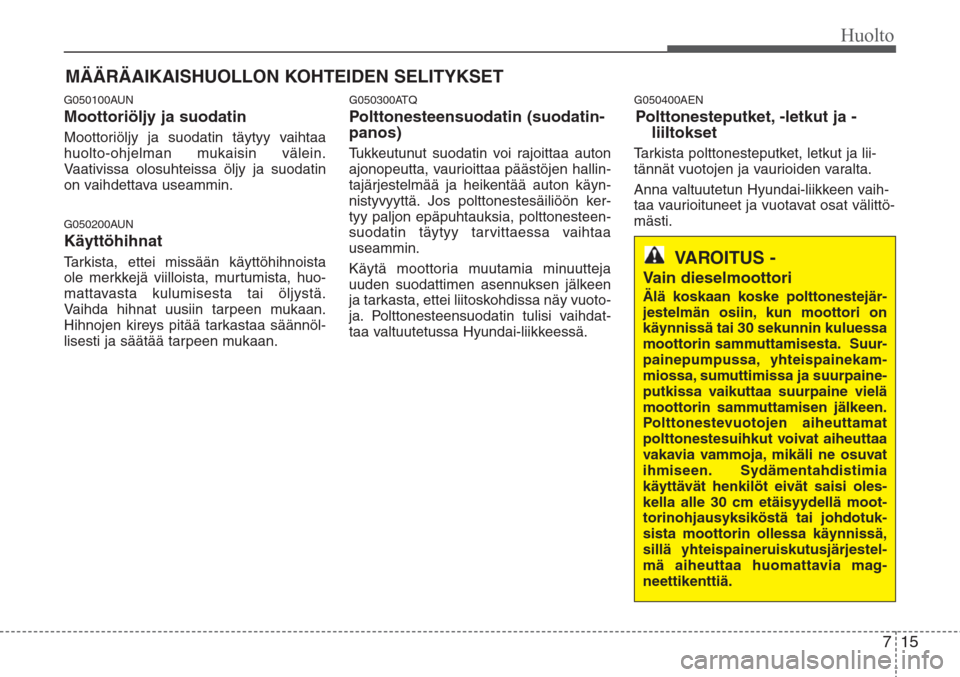 Hyundai H-1 2008 Omistajan Käsikirja (in Finnish) 715
Huolto
MÄÄRÄAIKAISHUOLLON KOHTEIDEN SELITYKSET
G050100AUN
Moottoriöljy ja suodatin
Moottoriöljy ja suodatin täytyy vaihtaa
huolto-ohjelman mukaisin välein.
Vaativissa olosuhteissa öljy ja Hyundai H-1 2008 Omistajan Käsikirja (in Finnish) 715
Huolto
MÄÄRÄAIKAISHUOLLON KOHTEIDEN SELITYKSET
G050100AUN
Moottoriöljy ja suodatin
Moottoriöljy ja suodatin täytyy vaihtaa
huolto-ohjelman mukaisin välein.
Vaativissa olosuhteissa öljy ja