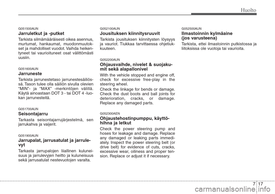 Hyundai H-1 2008  Omistajan Käsikirja (in Finnish) 717
Huolto
G051500AUN
Jarruletkut ja -putket 
Tarkista silmämääräisesti oikea asennus,
murtumat, hankaumat, muodonmuutok-
set ja mahdolliset vuodot. Vaihda heiken-
tyneet tai vaurioituneet osat v�