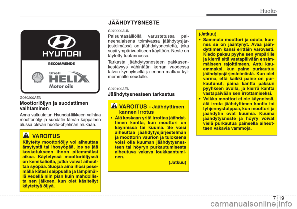 Hyundai H-1 2008 Omistajan Käsikirja (in Finnish) 719
Huolto
G060200AEN
Moottoriöljyn ja suodattimen
vaihtaminen
Anna valtuutetun Hyundai-liikkeen vaihtaa
moottoriöljy ja suodatin tämän kappaleen
alussa olevan huolto-ohjelman mukaan.
G070000AUN
P Hyundai H-1 2008 Omistajan Käsikirja (in Finnish) 719
Huolto
G060200AEN
Moottoriöljyn ja suodattimen
vaihtaminen
Anna valtuutetun Hyundai-liikkeen vaihtaa
moottoriöljy ja suodatin tämän kappaleen
alussa olevan huolto-ohjelman mukaan.
G070000AUN
P