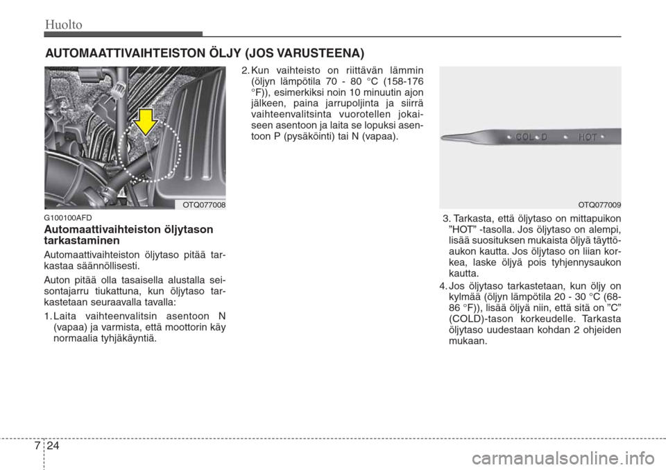 Hyundai H-1 2008 Omistajan Käsikirja (in Finnish) Huolto
24 7
AUTOMAATTIVAIHTEISTON ÖLJY (JOS VARUSTEENA)
G100100AFD
Automaattivaihteiston öljytason
tarkastaminen
Automaattivaihteiston öljytaso pitää tar-
kastaa säännöllisesti.
Auton pitää Hyundai H-1 2008 Omistajan Käsikirja (in Finnish) Huolto
24 7
AUTOMAATTIVAIHTEISTON ÖLJY (JOS VARUSTEENA)
G100100AFD
Automaattivaihteiston öljytason
tarkastaminen
Automaattivaihteiston öljytaso pitää tar-
kastaa säännöllisesti.
Auton pitää