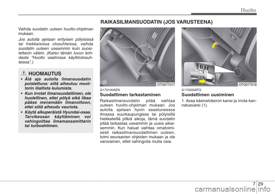Hyundai H-1 2008 Omistajan Käsikirja (in Finnish) 729
Huolto
Vaihda suodatin uuteen huolto-ohjelman
mukaan.
Jos autolla ajetaan erityisen pölyisissä
tai hiekkaisissa olosuhteissa, vaihda
suodatin uuteen useammin kuin suosi-
teltavin välein. (Katso Hyundai H-1 2008 Omistajan Käsikirja (in Finnish) 729
Huolto
Vaihda suodatin uuteen huolto-ohjelman
mukaan.
Jos autolla ajetaan erityisen pölyisissä
tai hiekkaisissa olosuhteissa, vaihda
suodatin uuteen useammin kuin suosi-
teltavin välein. (Katso