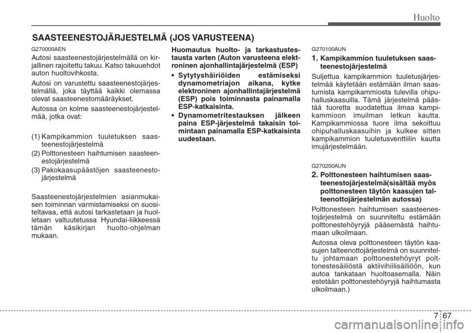 Hyundai H-1 2008  Omistajan Käsikirja (in Finnish) 767
Huolto
SAASTEENESTOJÄRJESTELMÄ (JOS VARUSTEENA)
G270000AEN
Autosi saasteenestojärjestelmällä on kir-
jallinen rajoitettu takuu. Katso takuuehdot
auton huoltovihkosta.
Autosi on varustettu saa