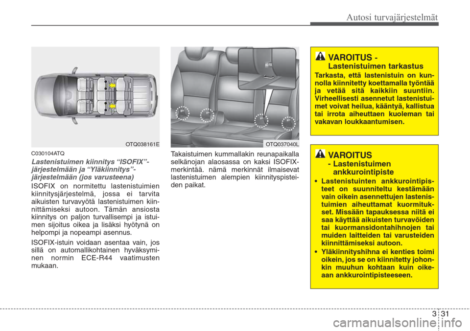 Hyundai H-1 2008 Omistajan Käsikirja (in Finnish) 331
Autosi turvajärjestelmät
C030104ATQ
Lastenistuimen kiinnitys “ISOFIX”-
järjestelmään ja “Yläkiinnitys”-
järjestelmään (jos varusteena)
ISOFIX on normitettu lastenistuimien
kiinnit Hyundai H-1 2008 Omistajan Käsikirja (in Finnish) 331
Autosi turvajärjestelmät
C030104ATQ
Lastenistuimen kiinnitys “ISOFIX”-
järjestelmään ja “Yläkiinnitys”-
järjestelmään (jos varusteena)
ISOFIX on normitettu lastenistuimien
kiinnit