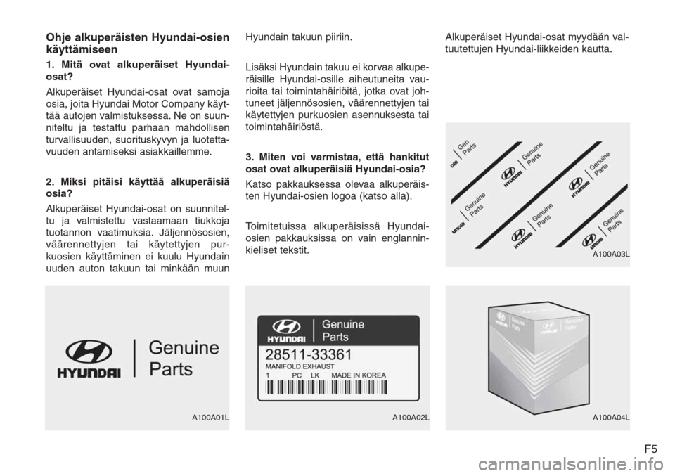 Hyundai H-1 2008  Omistajan Käsikirja (in Finnish) F5 Ohje alkuperäisten Hyundai-osien
käyttämiseen
1. Mitä ovat alkuperäiset Hyundai-
osat?
Alkuperäiset Hyundai-osat ovat samoja
osia, joita Hyundai Motor Company käyt-
tää autojen valmistukse