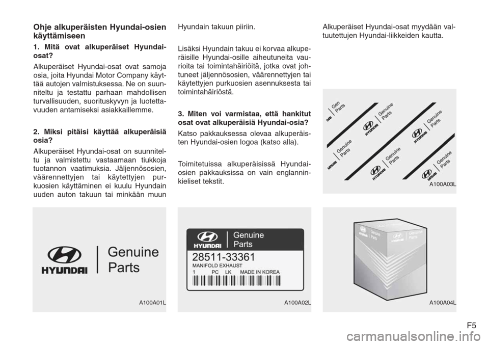 Hyundai H-1 2008 Omistajan Käsikirja (in Finnish) F5 Ohje alkuperäisten Hyundai-osien
käyttämiseen
1. Mitä ovat alkuperäiset Hyundai-
osat?
Alkuperäiset Hyundai-osat ovat samoja
osia, joita Hyundai Motor Company käyt-
tää autojen valmistukse Hyundai H-1 2008 Omistajan Käsikirja (in Finnish) F5 Ohje alkuperäisten Hyundai-osien
käyttämiseen
1. Mitä ovat alkuperäiset Hyundai-
osat?
Alkuperäiset Hyundai-osat ovat samoja
osia, joita Hyundai Motor Company käyt-
tää autojen valmistukse