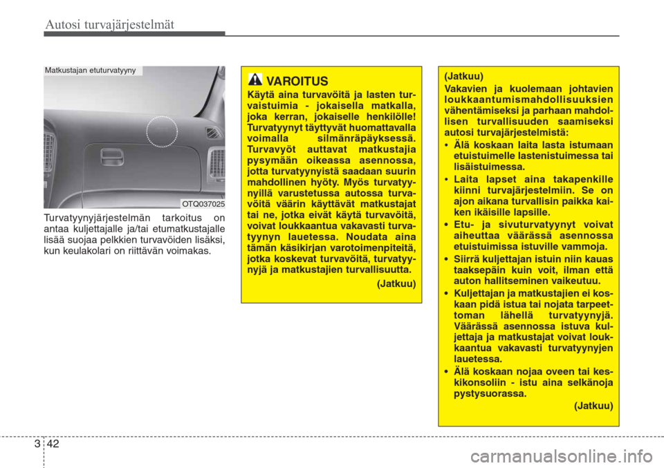 Hyundai H-1 2008 Omistajan Käsikirja (in Finnish) Autosi turvajärjestelmät
42 3
Turvatyynyjärjestelmän tarkoitus on
antaa kuljettajalle ja/tai etumatkustajalle
lisää suojaa pelkkien turvavöiden lisäksi,
kun keulakolari on riittävän voimakas Hyundai H-1 2008 Omistajan Käsikirja (in Finnish) Autosi turvajärjestelmät
42 3
Turvatyynyjärjestelmän tarkoitus on
antaa kuljettajalle ja/tai etumatkustajalle
lisää suojaa pelkkien turvavöiden lisäksi,
kun keulakolari on riittävän voimakas