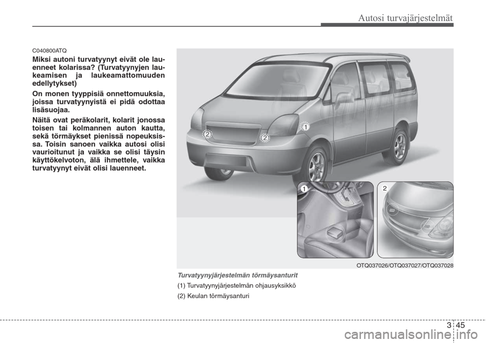 Hyundai H-1 2008 Omistajan Käsikirja (in Finnish) 345
Autosi turvajärjestelmät
C040800ATQ
Miksi autoni turvatyynyt eivät ole lau-
enneet kolarissa? (Turvatyynyjen lau-
keamisen ja laukeamattomuuden
edellytykset)
On monen tyyppisiä onnettomuuksia, Hyundai H-1 2008 Omistajan Käsikirja (in Finnish) 345
Autosi turvajärjestelmät
C040800ATQ
Miksi autoni turvatyynyt eivät ole lau-
enneet kolarissa? (Turvatyynyjen lau-
keamisen ja laukeamattomuuden
edellytykset)
On monen tyyppisiä onnettomuuksia,