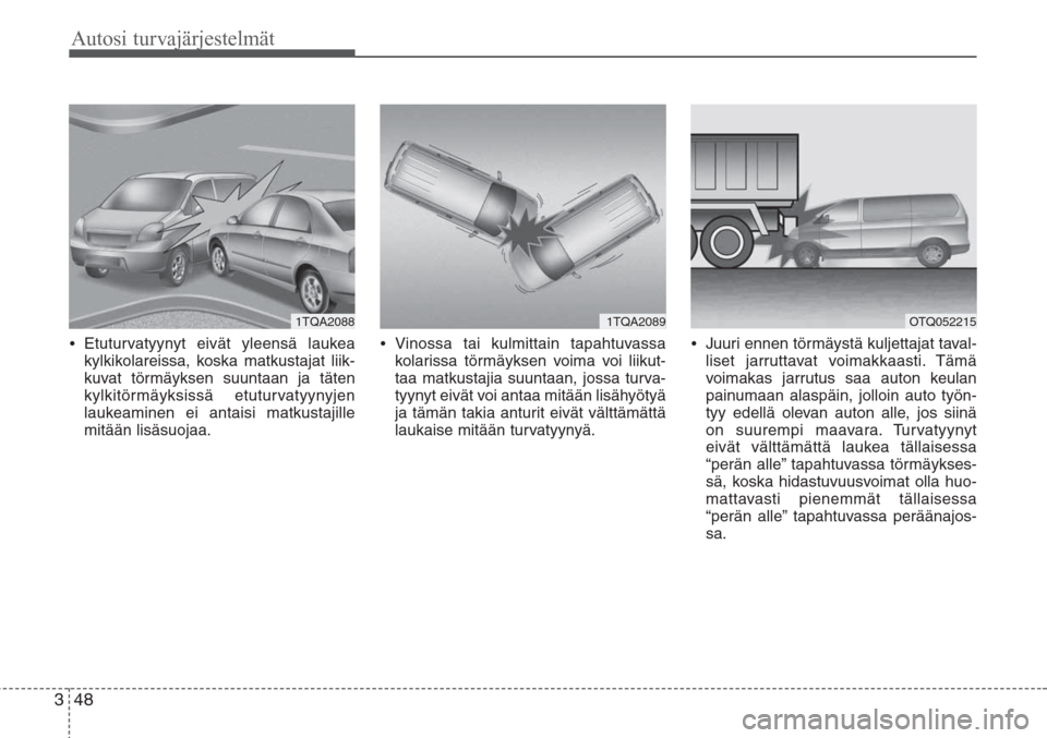 Hyundai H-1 2008 Omistajan Käsikirja (in Finnish) Autosi turvajärjestelmät
48 3
•Etuturvatyynyt eivät yleensä laukea
kylkikolareissa, koska matkustajat liik-
kuvat törmäyksen suuntaan ja täten
kylkitörmäyksissä etuturvatyynyjen
laukeamine Hyundai H-1 2008 Omistajan Käsikirja (in Finnish) Autosi turvajärjestelmät
48 3
•Etuturvatyynyt eivät yleensä laukea
kylkikolareissa, koska matkustajat liik-
kuvat törmäyksen suuntaan ja täten
kylkitörmäyksissä etuturvatyynyjen
laukeamine