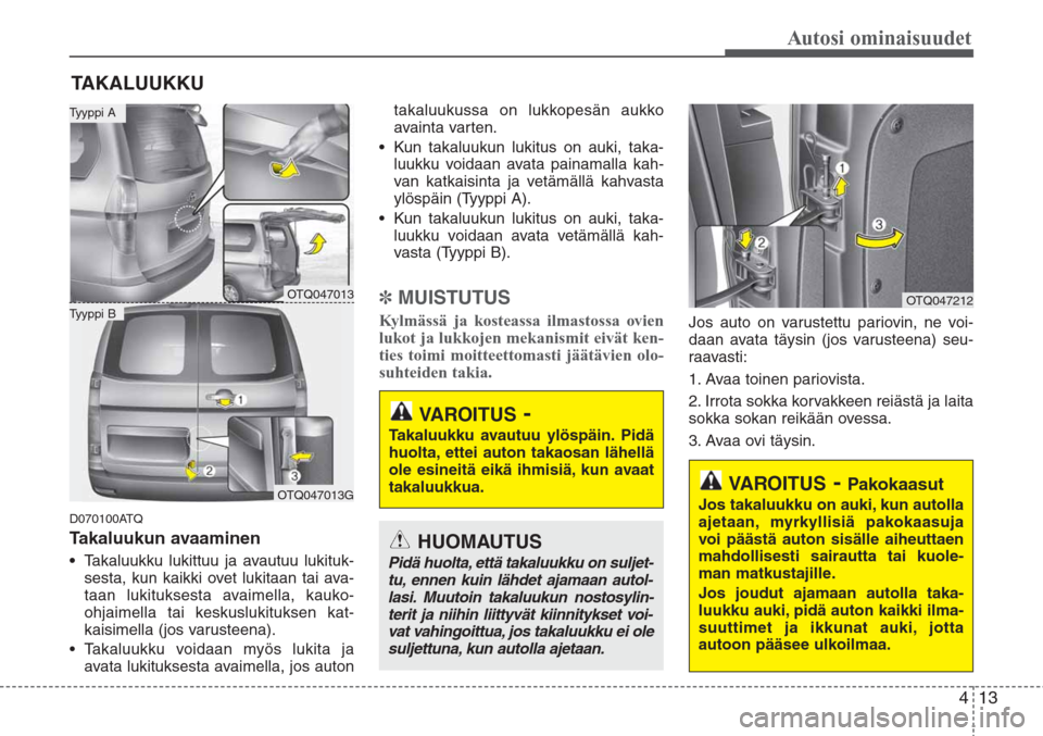 Hyundai H-1 2008 Omistajan Käsikirja (in Finnish) 413
Autosi ominaisuudet
D070100ATQ
Takaluukun avaaminen
•Takaluukku lukittuu ja avautuu lukituk-
sesta, kun kaikki ovet lukitaan tai ava-
taan lukituksesta avaimella, kauko-
ohjaimella tai keskusluk Hyundai H-1 2008 Omistajan Käsikirja (in Finnish) 413
Autosi ominaisuudet
D070100ATQ
Takaluukun avaaminen
•Takaluukku lukittuu ja avautuu lukituk-
sesta, kun kaikki ovet lukitaan tai ava-
taan lukituksesta avaimella, kauko-
ohjaimella tai keskusluk