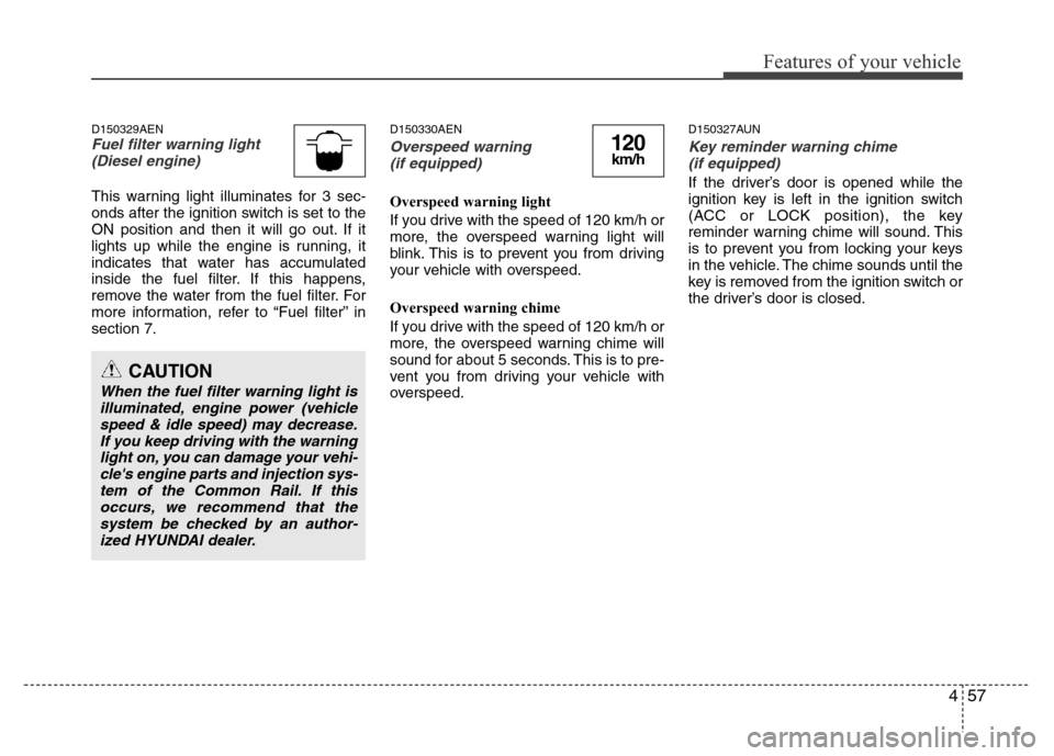 Hyundai H-1 (Grand Starex) 2016 User Guide 457
Features of your vehicle
D150329AENFuel filter warning light
(Diesel engine)
This warning light illuminates for 3 sec-
onds after the ignition switch is set to the
ON position and then it will go 