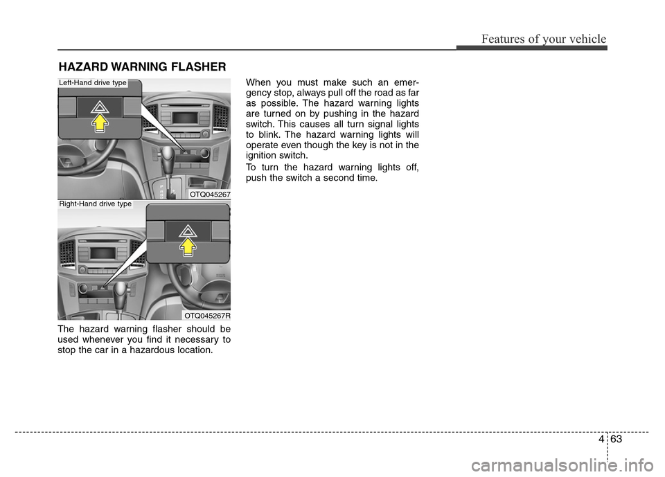 Hyundai H-1 (Grand Starex) 2016  Owners Manual 463
Features of your vehicle
The hazard warning flasher should be
used whenever you find it necessary to
stop the car in a hazardous location.When you must make such an emer-
gency stop, always pull o