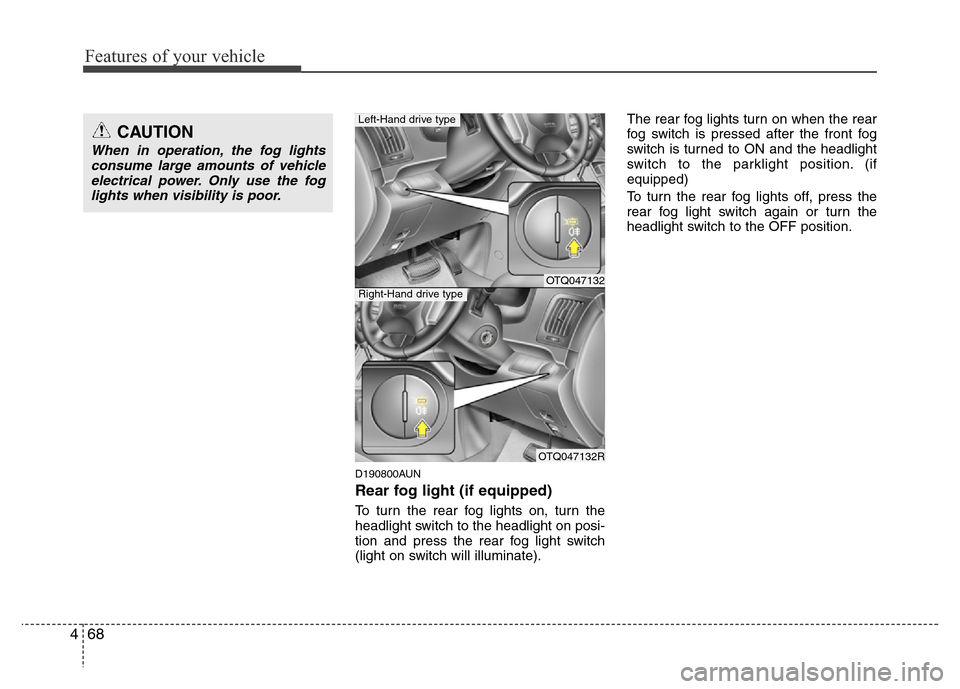 Hyundai H-1 (Grand Starex) 2016  Owners Manual Features of your vehicle
68 4
D190800AUN
Rear fog light (if equipped) 
To turn the rear fog lights on, turn the
headlight switch to the headlight on posi-
tion and press the rear fog light switch
(lig