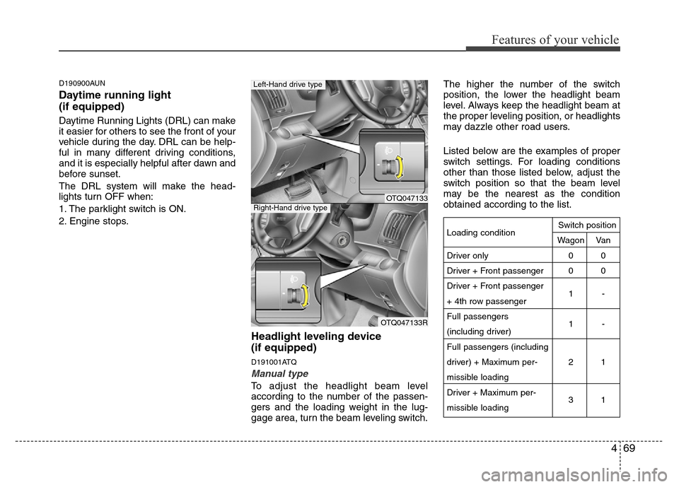 Hyundai H-1 (Grand Starex) 2016  Owners Manual 469
Features of your vehicle
D190900AUN
Daytime running light 
(if equipped)
Daytime Running Lights (DRL) can make
it easier for others to see the front of your
vehicle during the day. DRL can be help