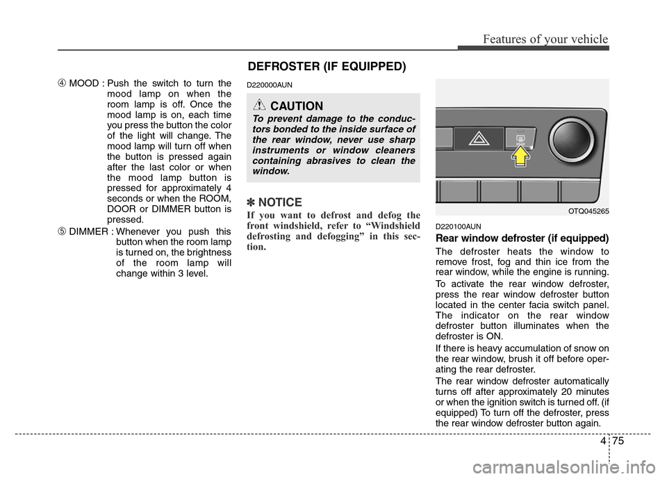 Hyundai H-1 (Grand Starex) 2016  Owners Manual 475
Features of your vehicle
DEFROSTER (IF EQUIPPED)
➃MOOD : Push the switch to turn the
mood lamp on when the
room lamp is off. Once the
mood lamp is on, each time
you press the button the color
of