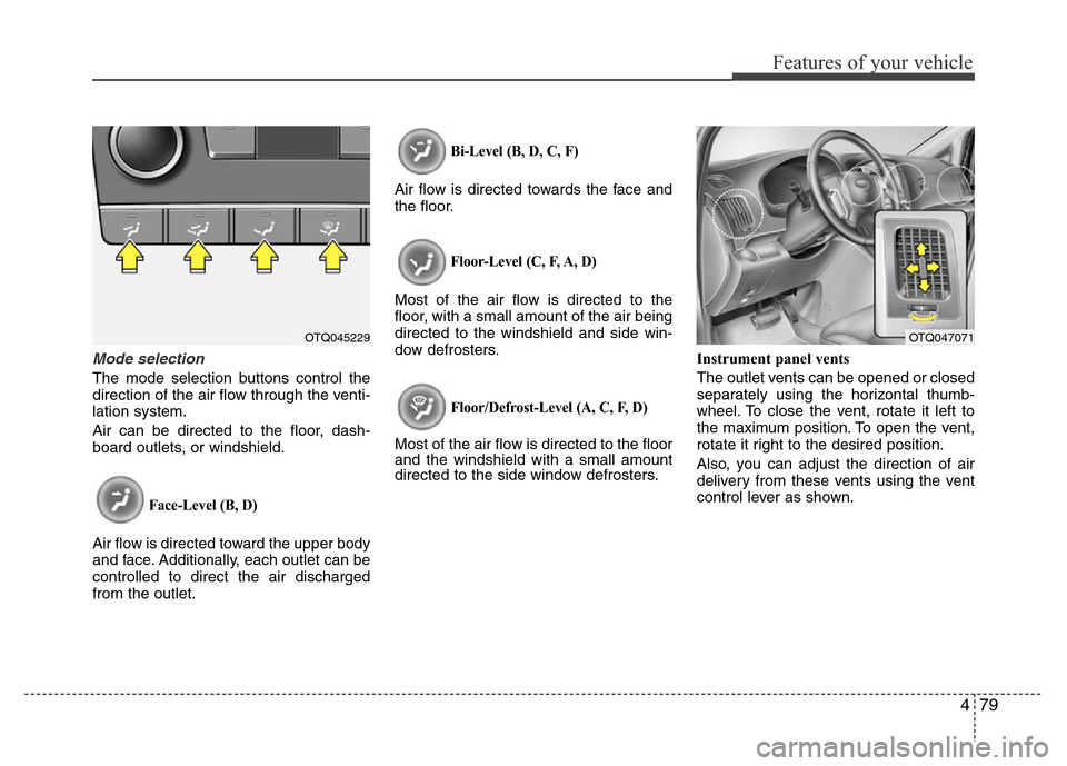 Hyundai H-1 (Grand Starex) 2016  Owners Manual 479
Features of your vehicle
Mode selection
The mode selection buttons control the
direction of the air flow through the venti-
lation system.
Air can be directed to the floor, dash-
board outlets, or
