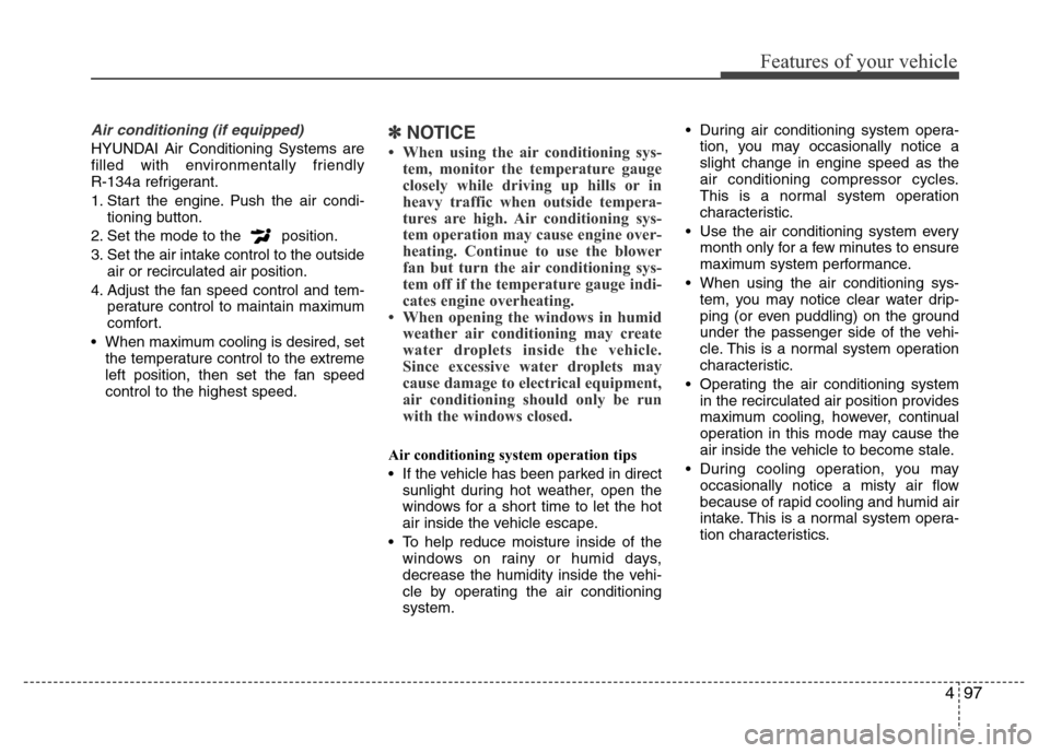 Hyundai H-1 (Grand Starex) 2016  Owners Manual 497
Features of your vehicle
Air conditioning (if equipped) 
HYUNDAI Air Conditioning Systems are
filled with environmentally friendly 
R-134a refrigerant.
1. Start the engine. Push the air condi-
tio