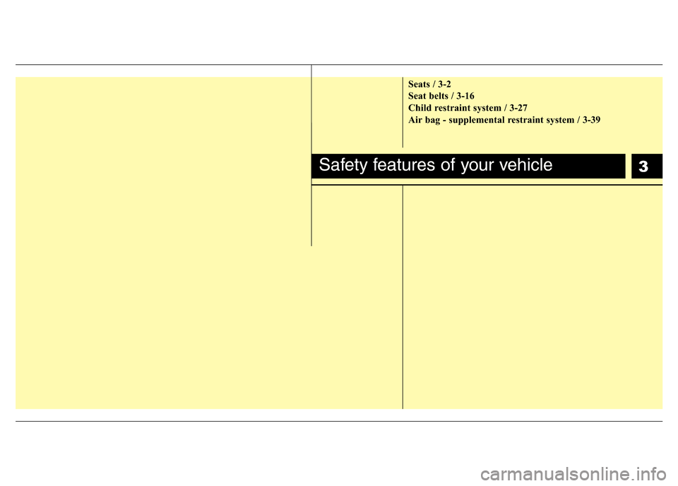 Hyundai H-1 (Grand Starex) 2016  Owners Manual 3
Seats / 3-2
Seat belts / 3-16
Child restraint system / 3-27
Air bag - supplemental restraint system / 3-39
Safety features of your vehicle 