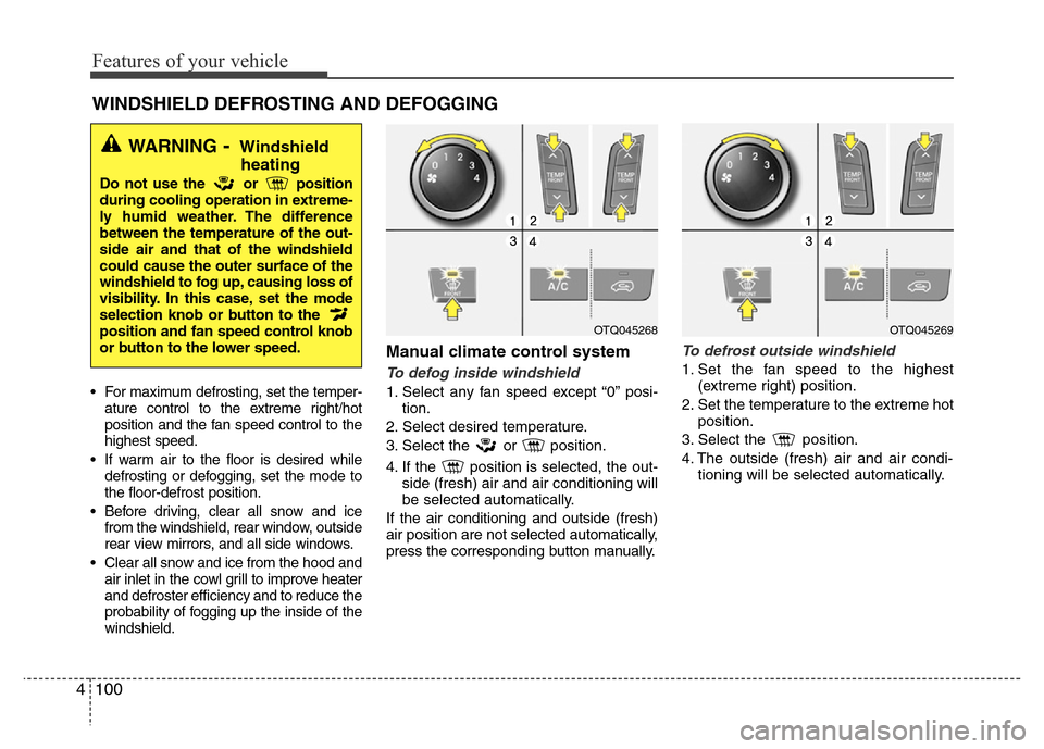 Hyundai H-1 (Grand Starex) 2016  Owners Manual Features of your vehicle
100 4
• For maximum defrosting, set the temper-
ature control to the extreme right/hot
position and the fan speed control to the
highest speed.
• If warm air to the floor 