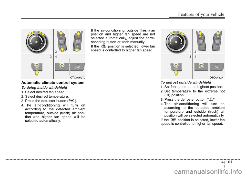 Hyundai H-1 (Grand Starex) 2016  Owners Manual 4101
Features of your vehicle
Automatic climate control system
To defog inside windshield  
1. Select desired fan speed.
2. Select desired temperature.
3. Press the defroster button ( ).
4. The air-co