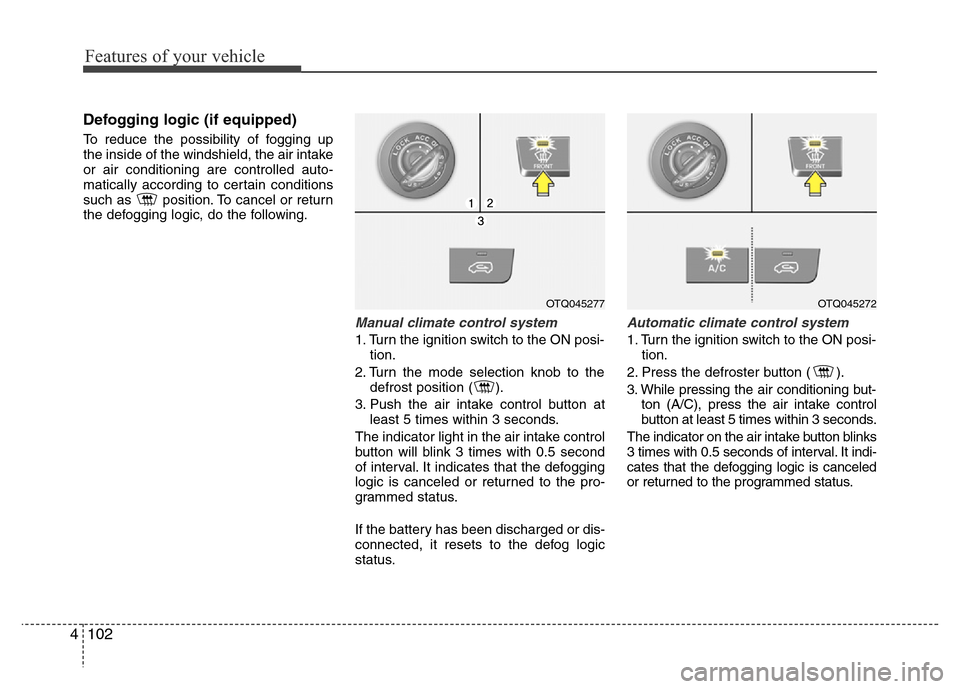 Hyundai H-1 (Grand Starex) 2016  Owners Manual Features of your vehicle
102 4
Defogging logic (if equipped)
To reduce the possibility of fogging up
the inside of the windshield, the air intake
or air conditioning are controlled auto-
matically acc