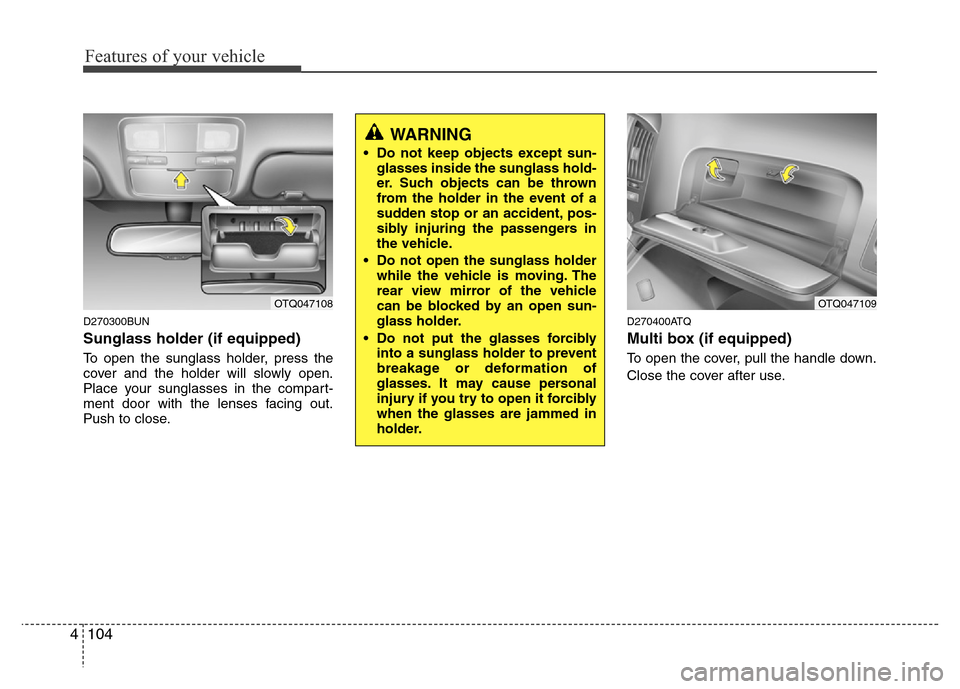 Hyundai H-1 (Grand Starex) 2016  Owners Manual Features of your vehicle
104 4
D270300BUN
Sunglass holder (if equipped)
To open the sunglass holder, press the
cover and the holder will slowly open.
Place your sunglasses in the compart-
ment door wi