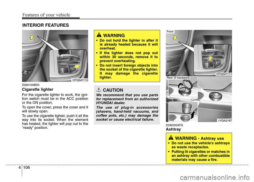 Hyundai H-1 (Grand Starex) 2016  Owners Manual Features of your vehicle
106 4
D280100BEN
Cigarette lighter
For the cigarette lighter to work, the igni-
tion switch must be in the ACC position
or the ON position.
To open the cover, press the cover 