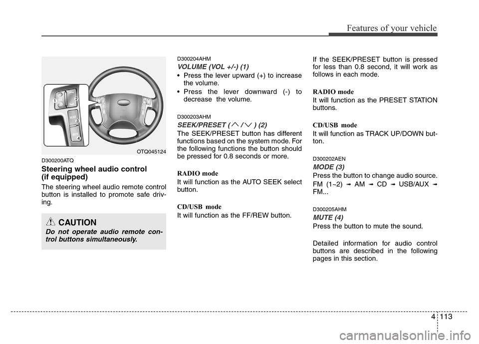 Hyundai H-1 (Grand Starex) 2016  Owners Manual 4113
Features of your vehicle
D300200ATQ
Steering wheel audio control 
(if equipped)
The steering wheel audio remote control
button is installed to promote safe driv-
ing.
D300204AHM
VOLUME (VOL +/-) 
