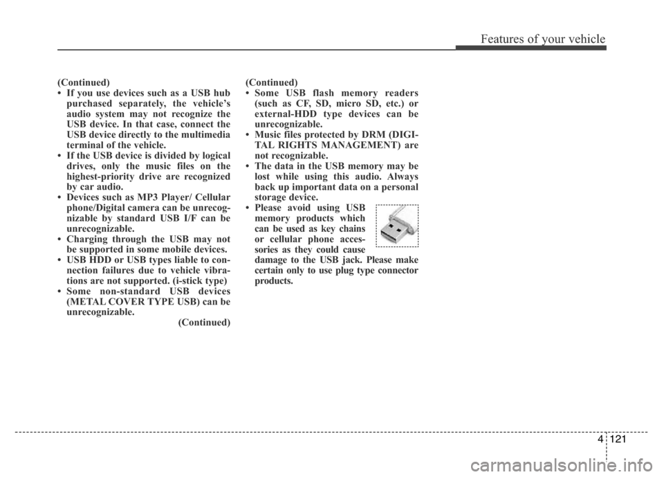 Hyundai H-1 (Grand Starex) 2016 Owners Manual 4121
Features of your vehicle
(Continued)
• If you use devices such as a USB hub
purchased separately, the vehicle’s
audio system may not recognize the
USB device. In that case, connect the
USB de Hyundai H-1 (Grand Starex) 2016 Owners Manual 4121
Features of your vehicle
(Continued)
• If you use devices such as a USB hub
purchased separately, the vehicle’s
audio system may not recognize the
USB device. In that case, connect the
USB de