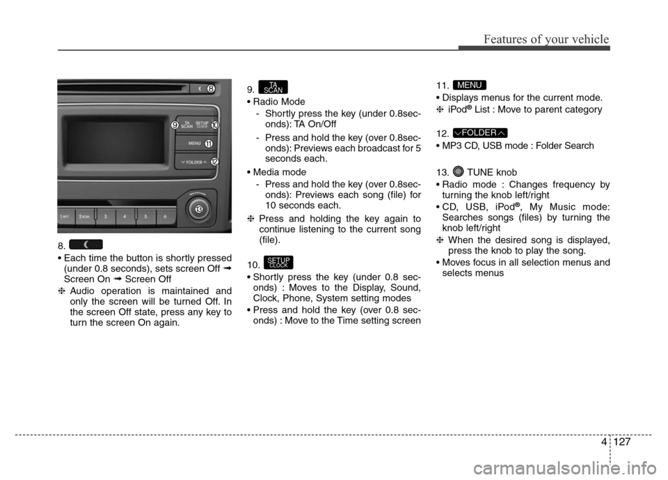 Hyundai H-1 (Grand Starex) 2016 Owners Manual 4127
Features of your vehicle
8.
• Each time the button is shortly pressed
(under 0.8 seconds), sets screen Off
➟Screen On ➟Screen Off
❈Audio operation is maintained and
only the screen will Hyundai H-1 (Grand Starex) 2016 Owners Manual 4127
Features of your vehicle
8.
• Each time the button is shortly pressed
(under 0.8 seconds), sets screen Off
➟Screen On ➟Screen Off
❈Audio operation is maintained and
only the screen will
